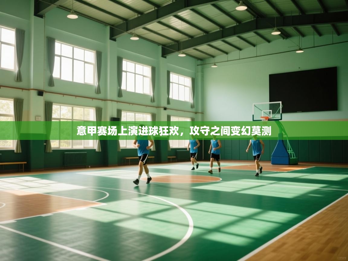 意甲赛场上演进球狂欢,攻守之间变幻莫测