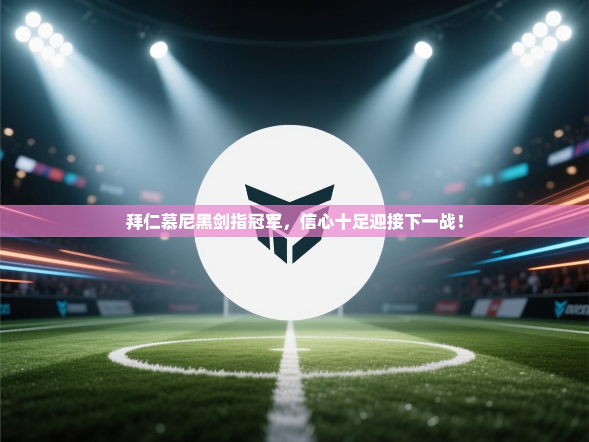 拜仁慕尼黑剑指冠军，信心十足迎接下一战！