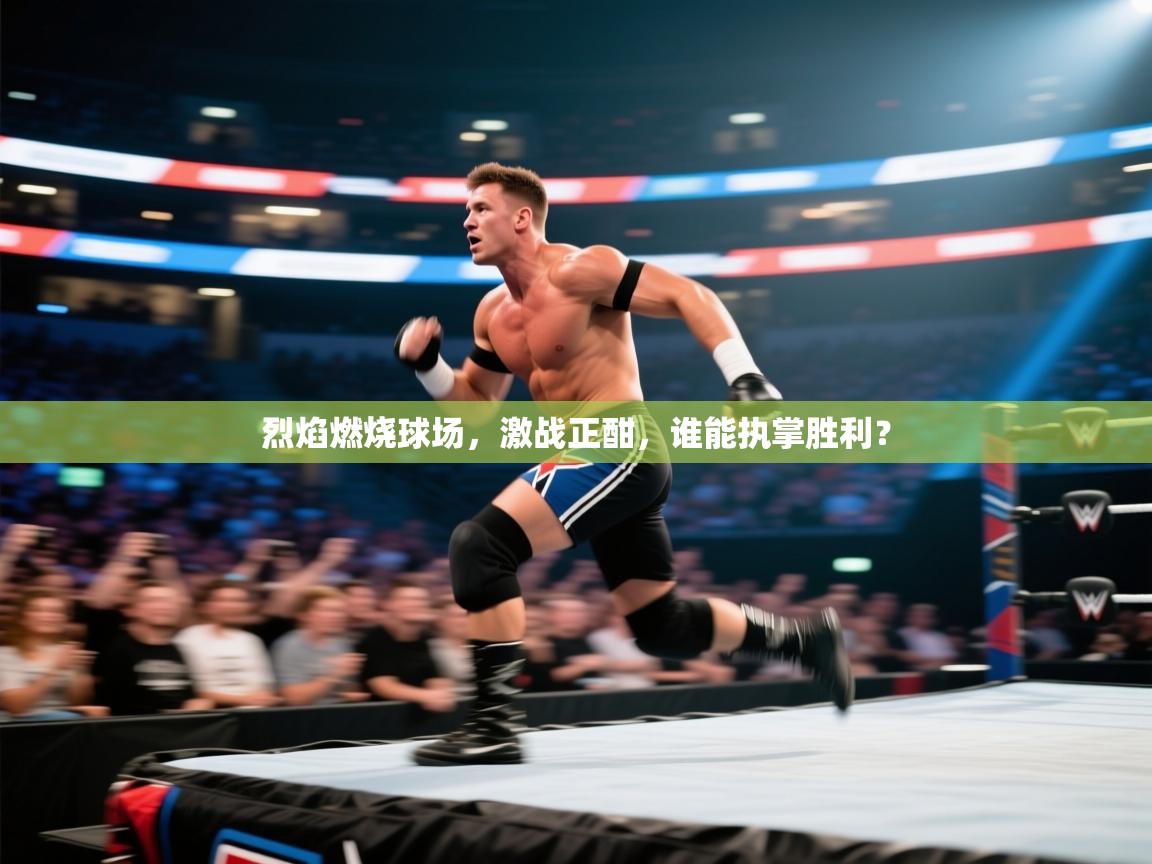 烈焰燃烧球场,激战正酣,谁能执掌胜利? 第2张