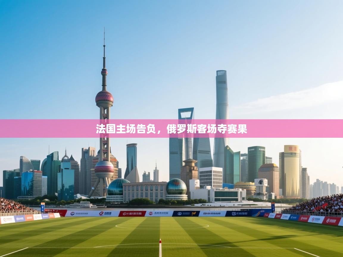 法国主场告负，俄罗斯客场夺赛果  第2张