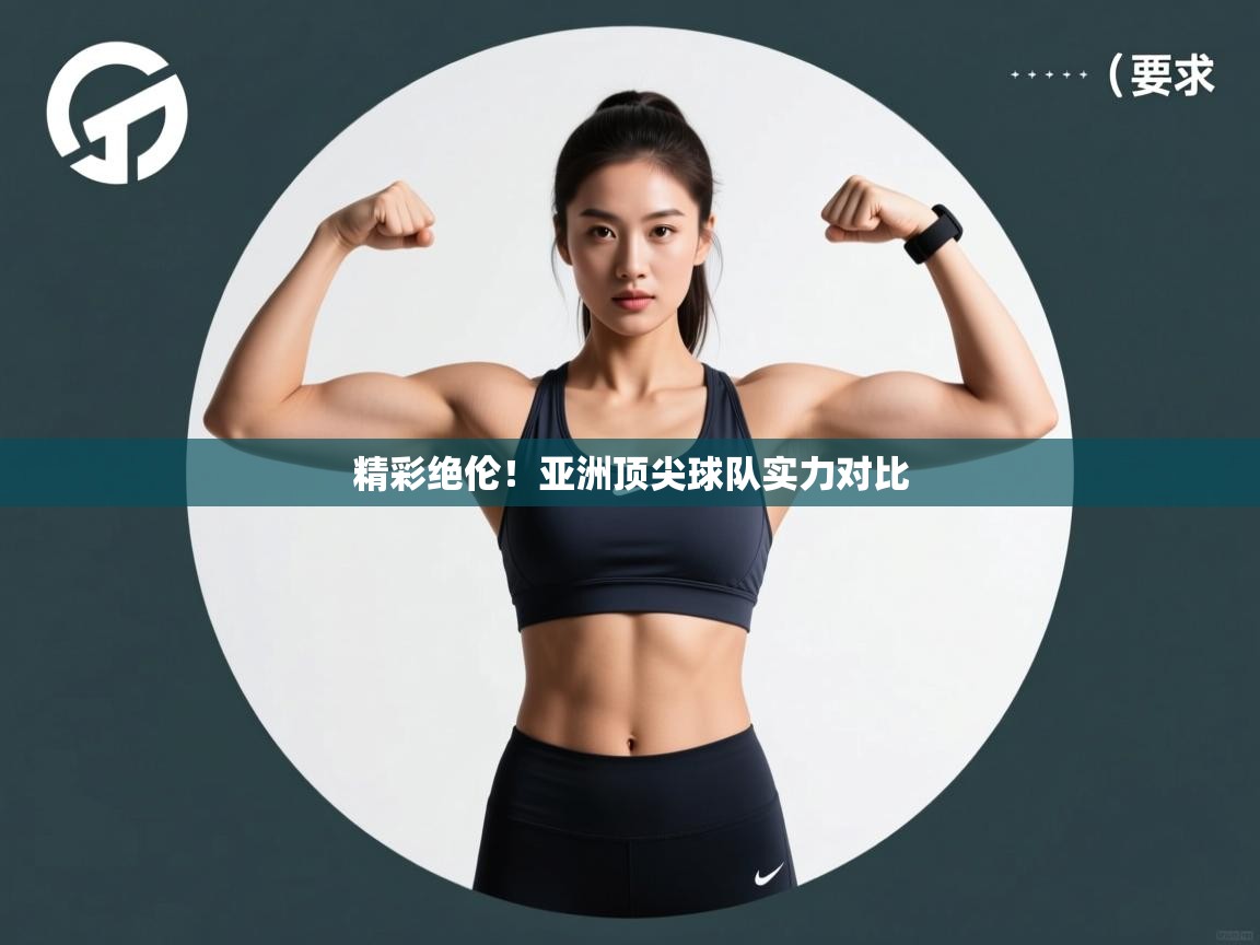 精彩绝伦！亚洲顶尖球队实力对比