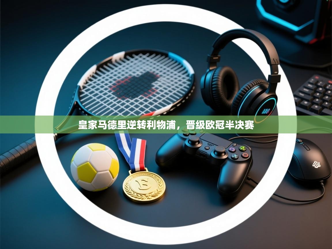 皇家马德里逆转利物浦,晋级欧冠半决赛 第2张