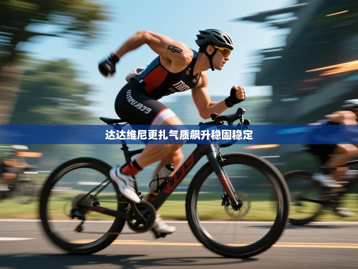 达达维尼更扎气质飙升稳固稳定  第2张