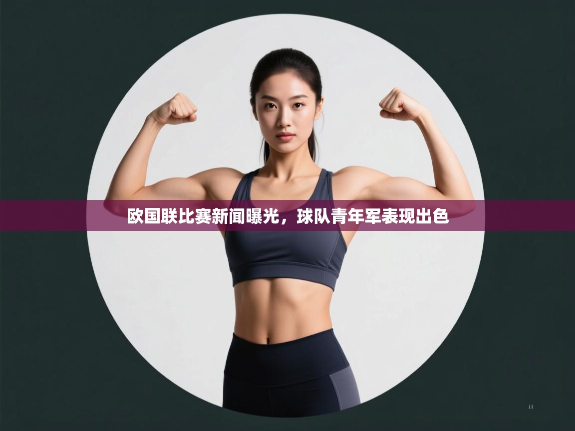 欧国联比赛新闻曝光,球队青年军表现出色 第1张