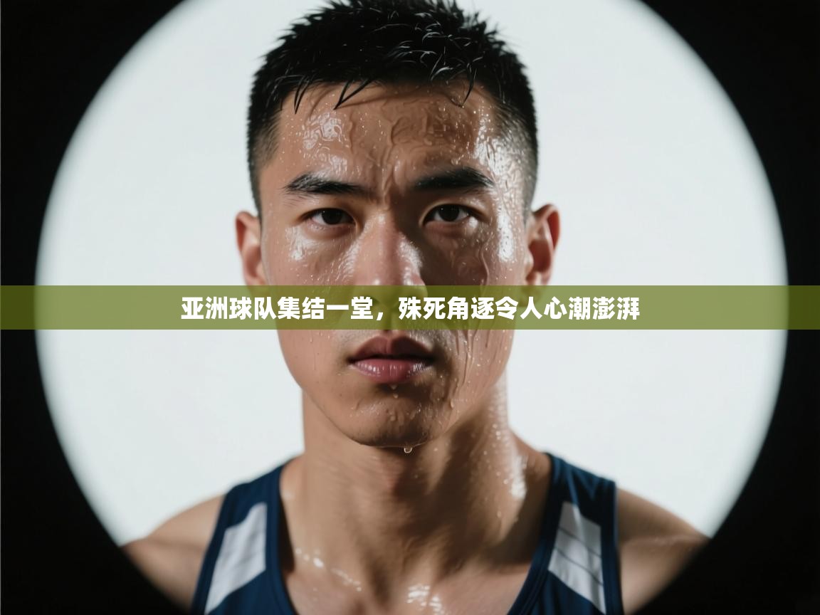 亚洲球队集结一堂，殊死角逐令人心潮澎湃