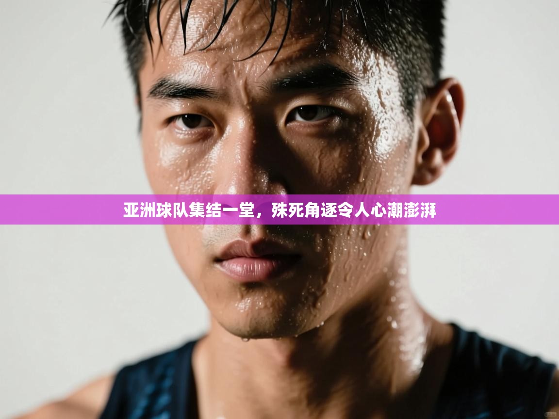 亚洲球队集结一堂，殊死角逐令人心潮澎湃  第2张