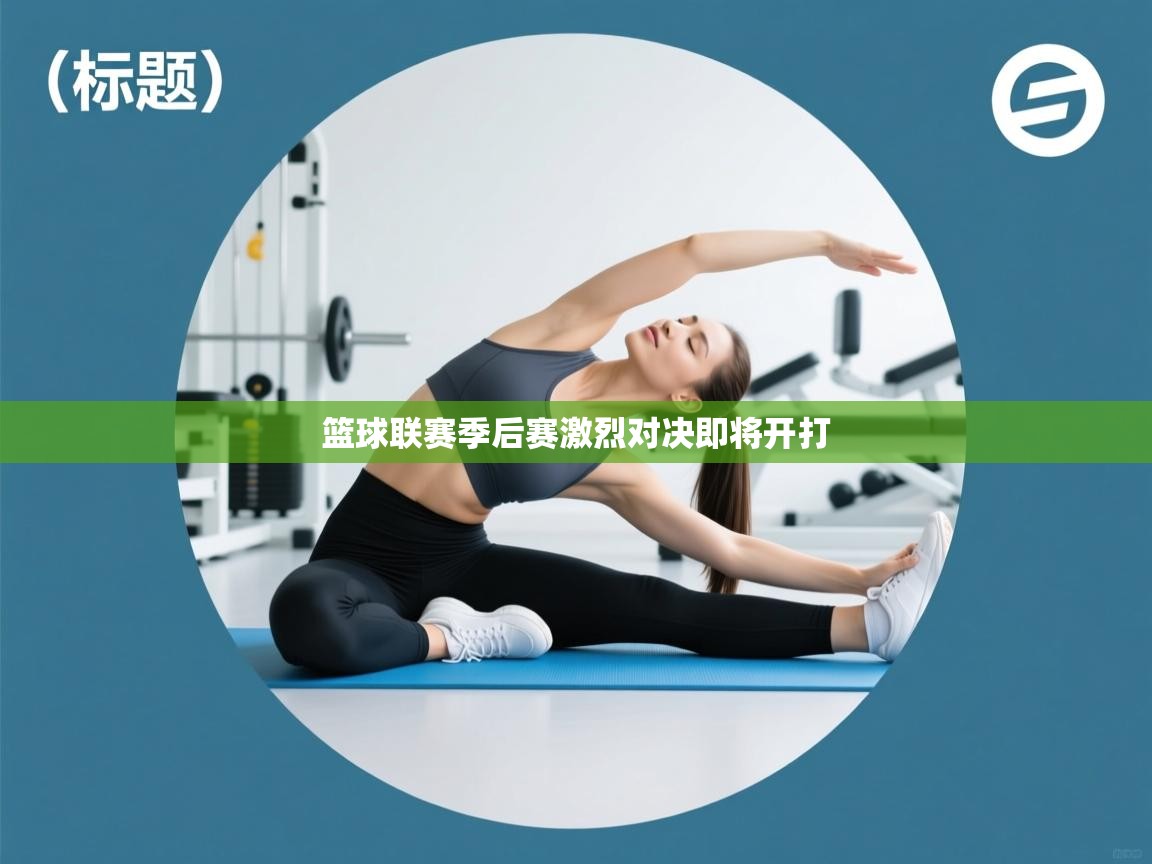 篮球联赛季后赛激烈对决即将开打 第2张