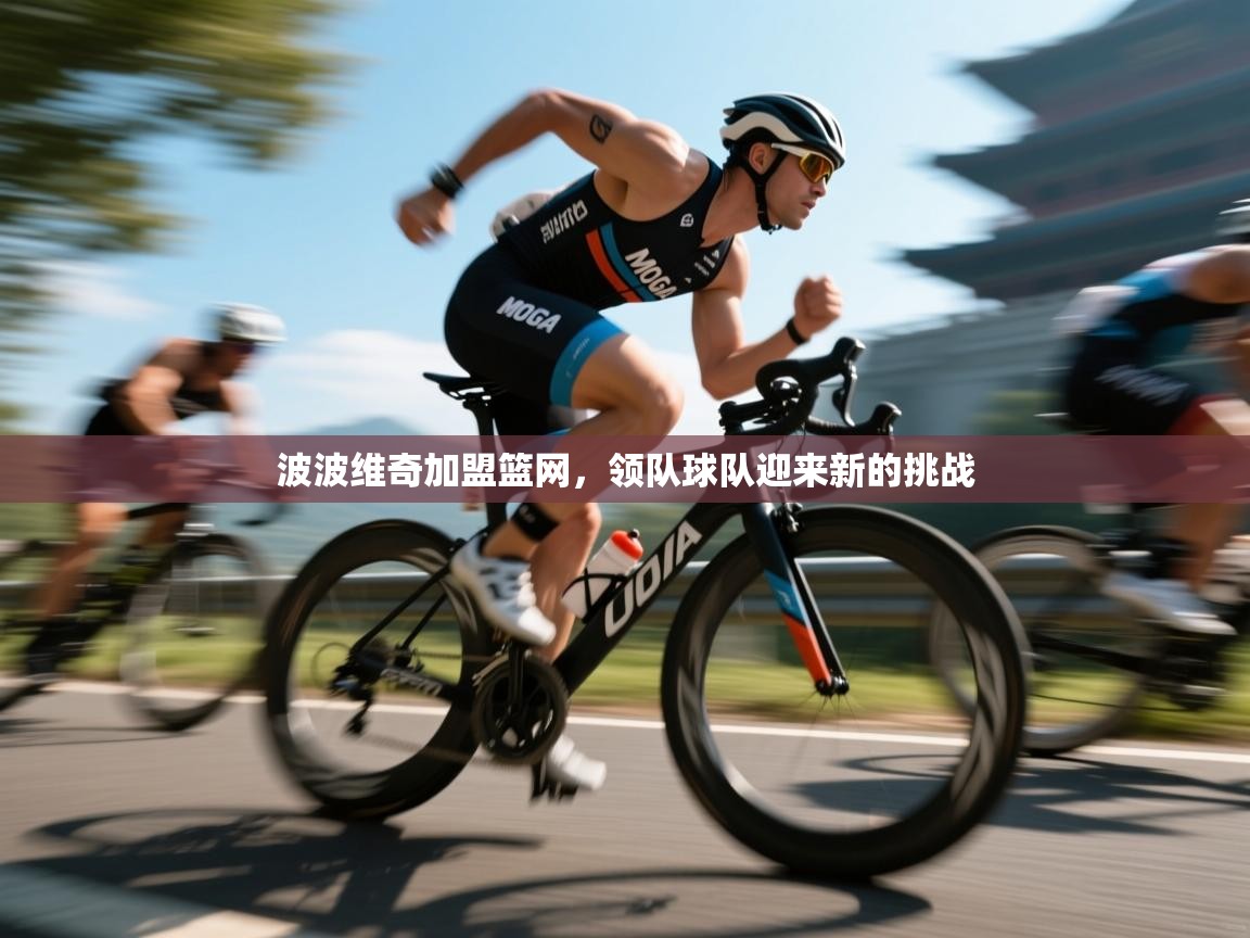 波波维奇加盟篮网，领队球队迎来新的挑战