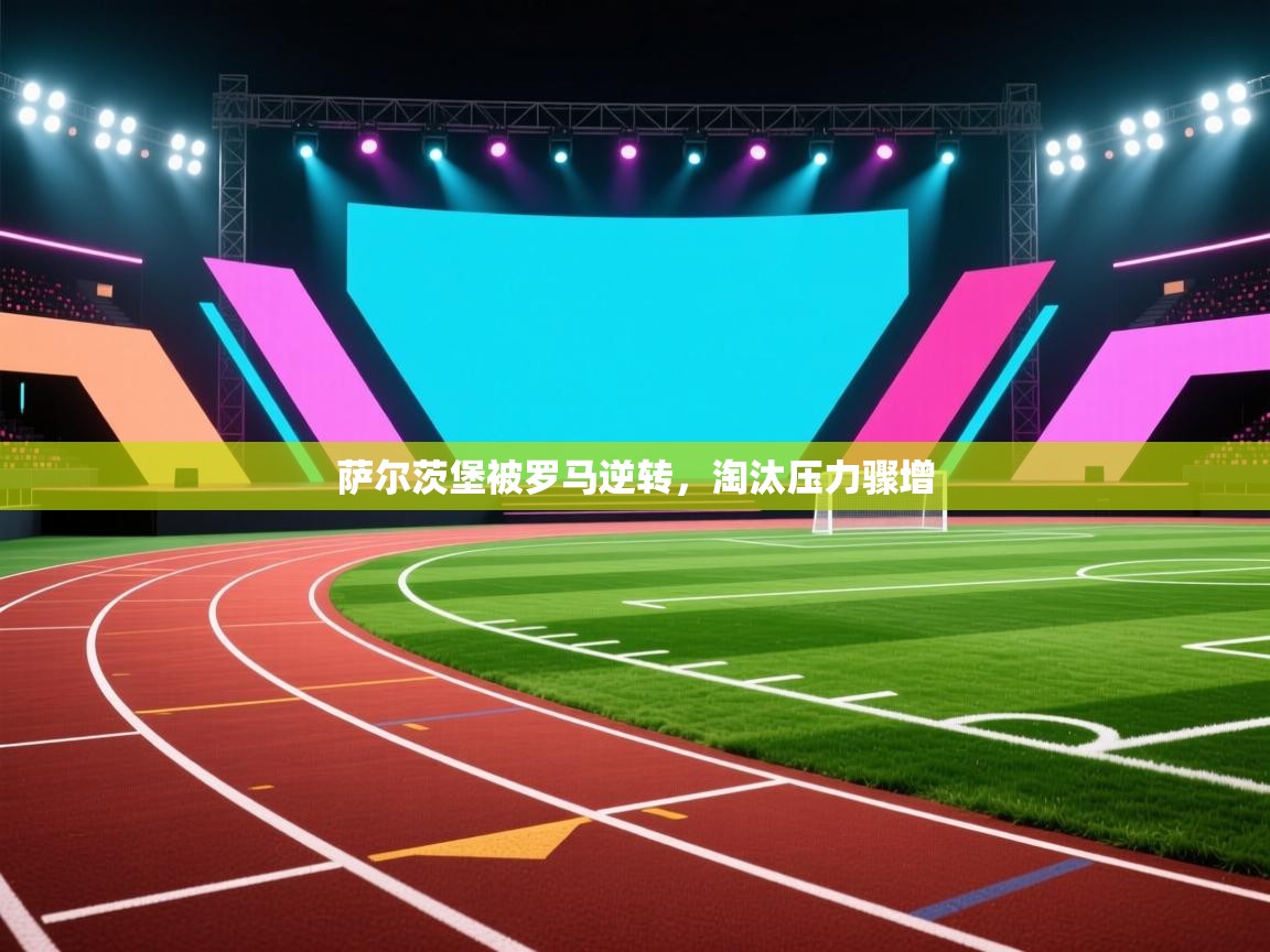 萨尔茨堡被罗马逆转，淘汰压力骤增  第2张