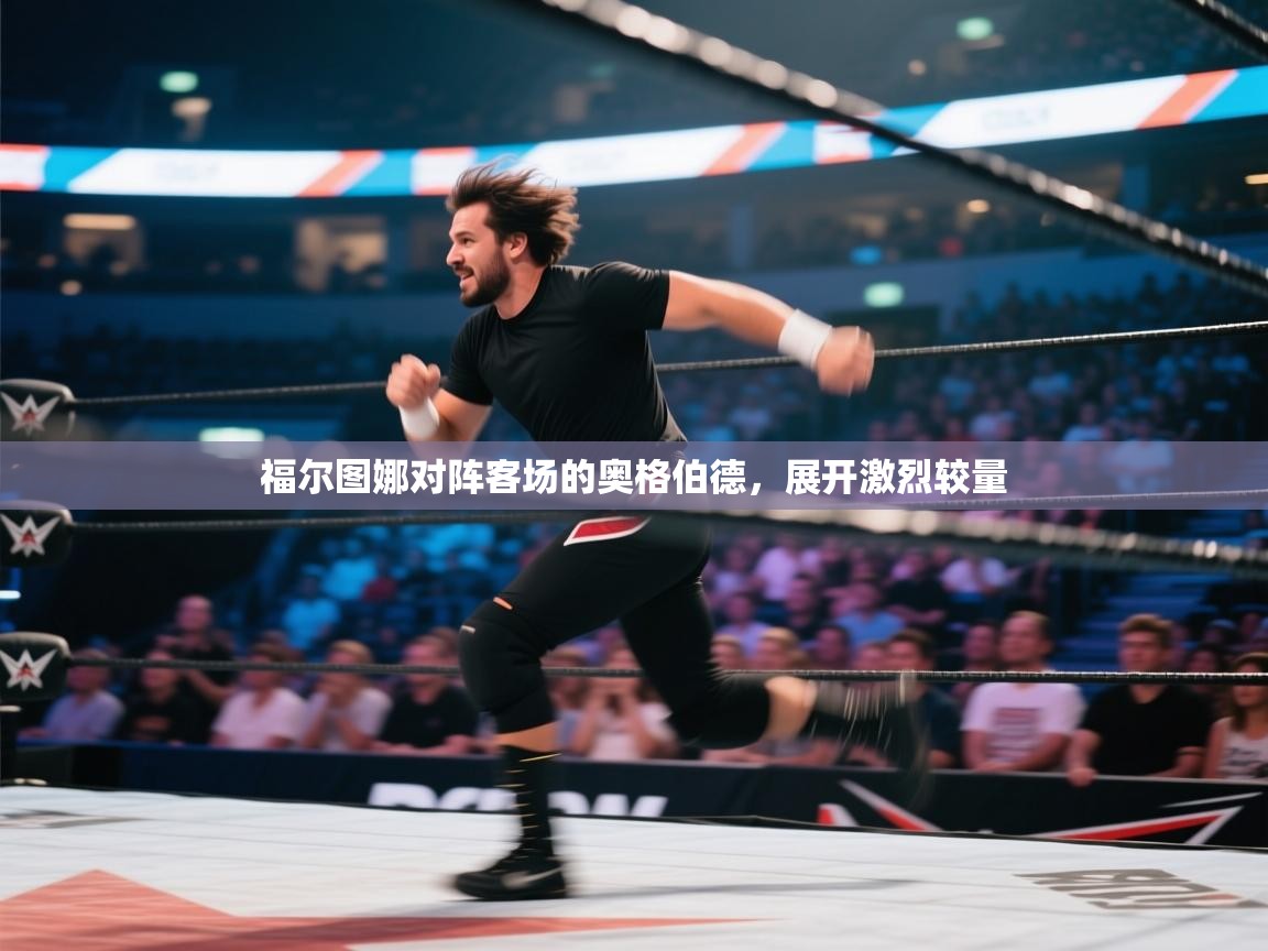 福尔图娜对阵客场的奥格伯德,展开激烈较量