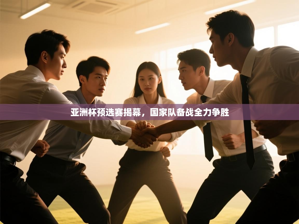 亚洲杯预选赛揭幕,国家队备战全力争胜