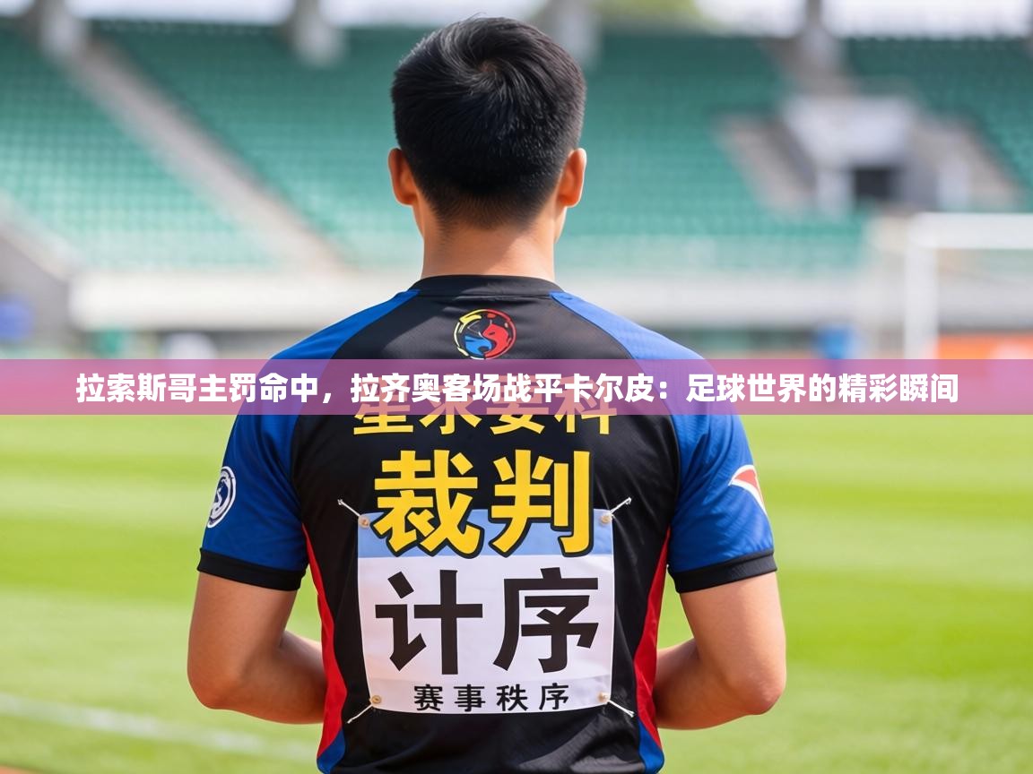 拉索斯哥主罚命中,拉齐奥客场战平卡尔皮:足球世界的精彩瞬间 第1张