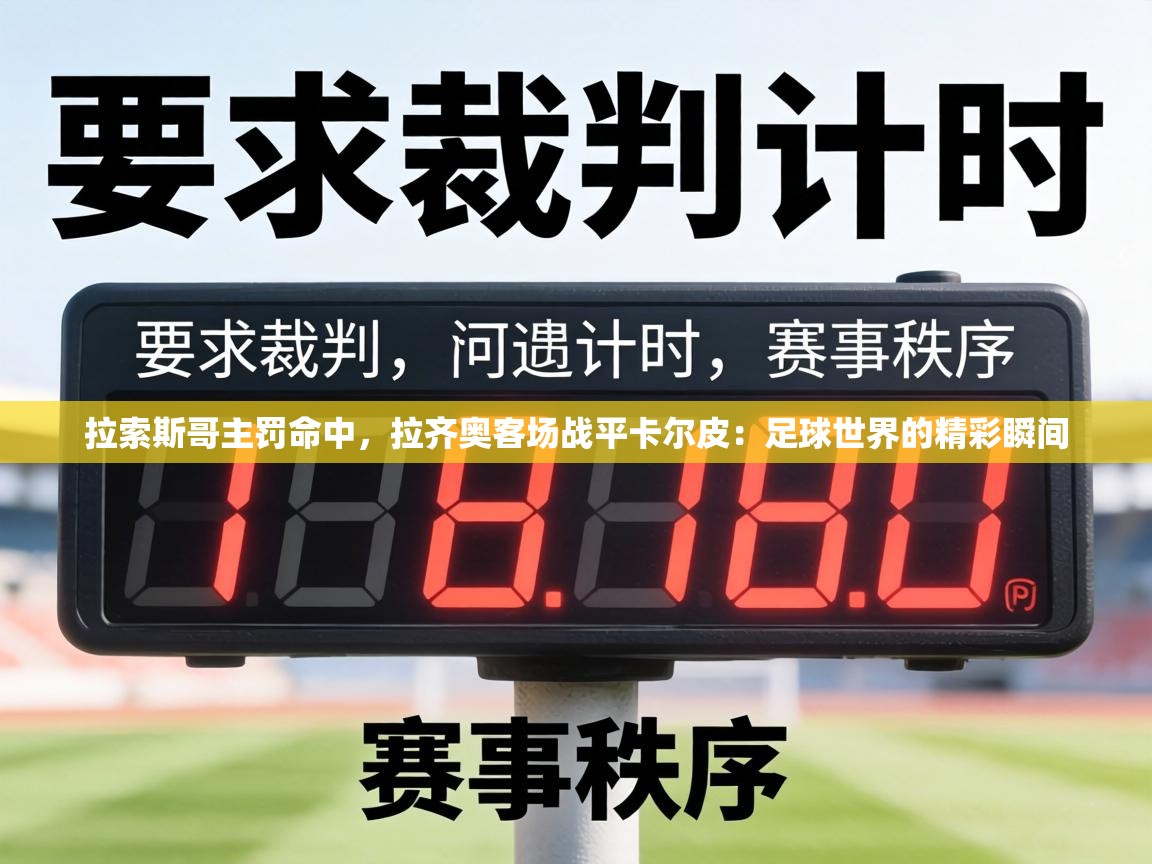 拉索斯哥主罚命中,拉齐奥客场战平卡尔皮:足球世界的精彩瞬间 第2张