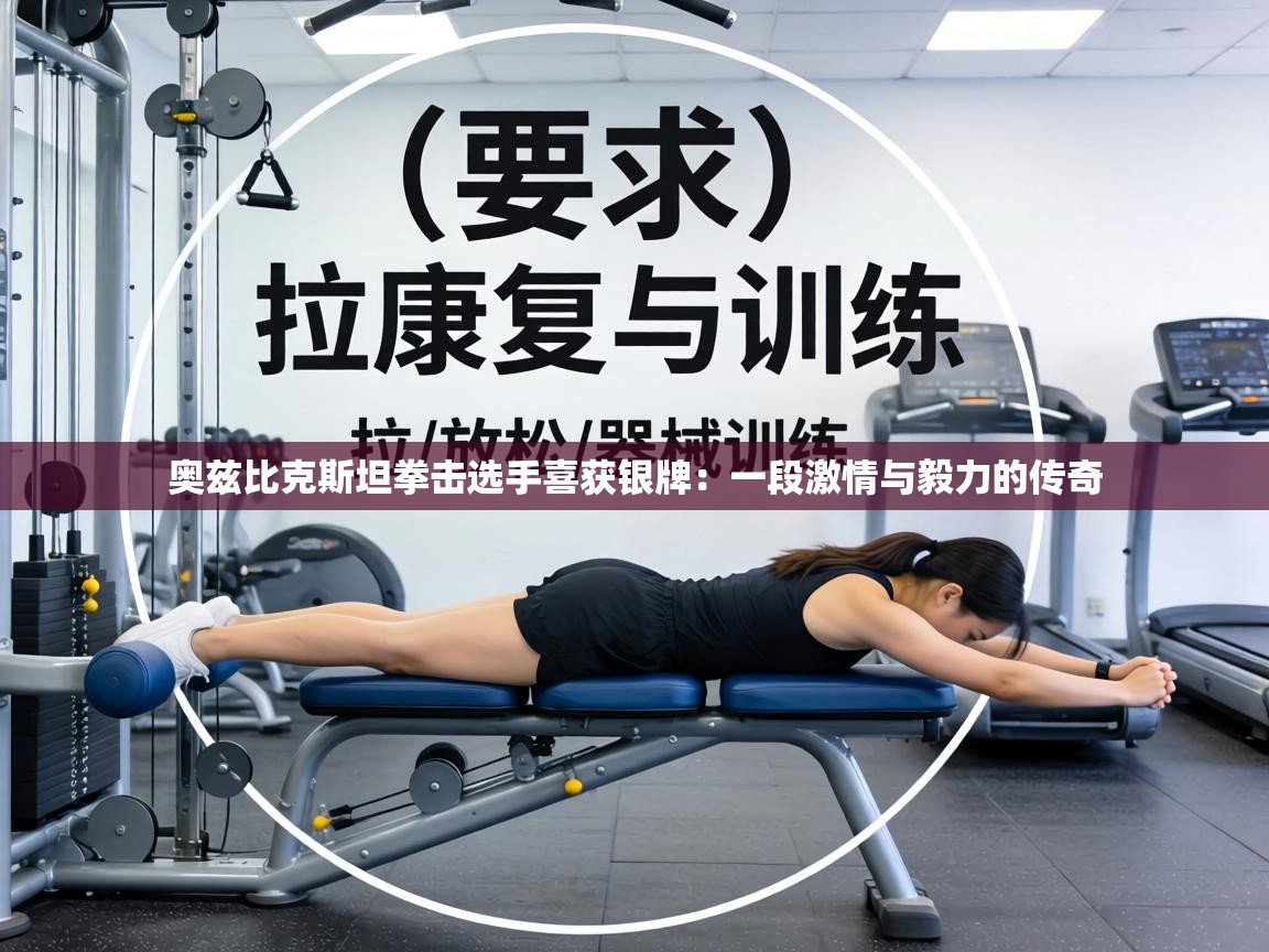 奥兹比克斯坦拳击选手喜获银牌：一段激情与毅力的传奇