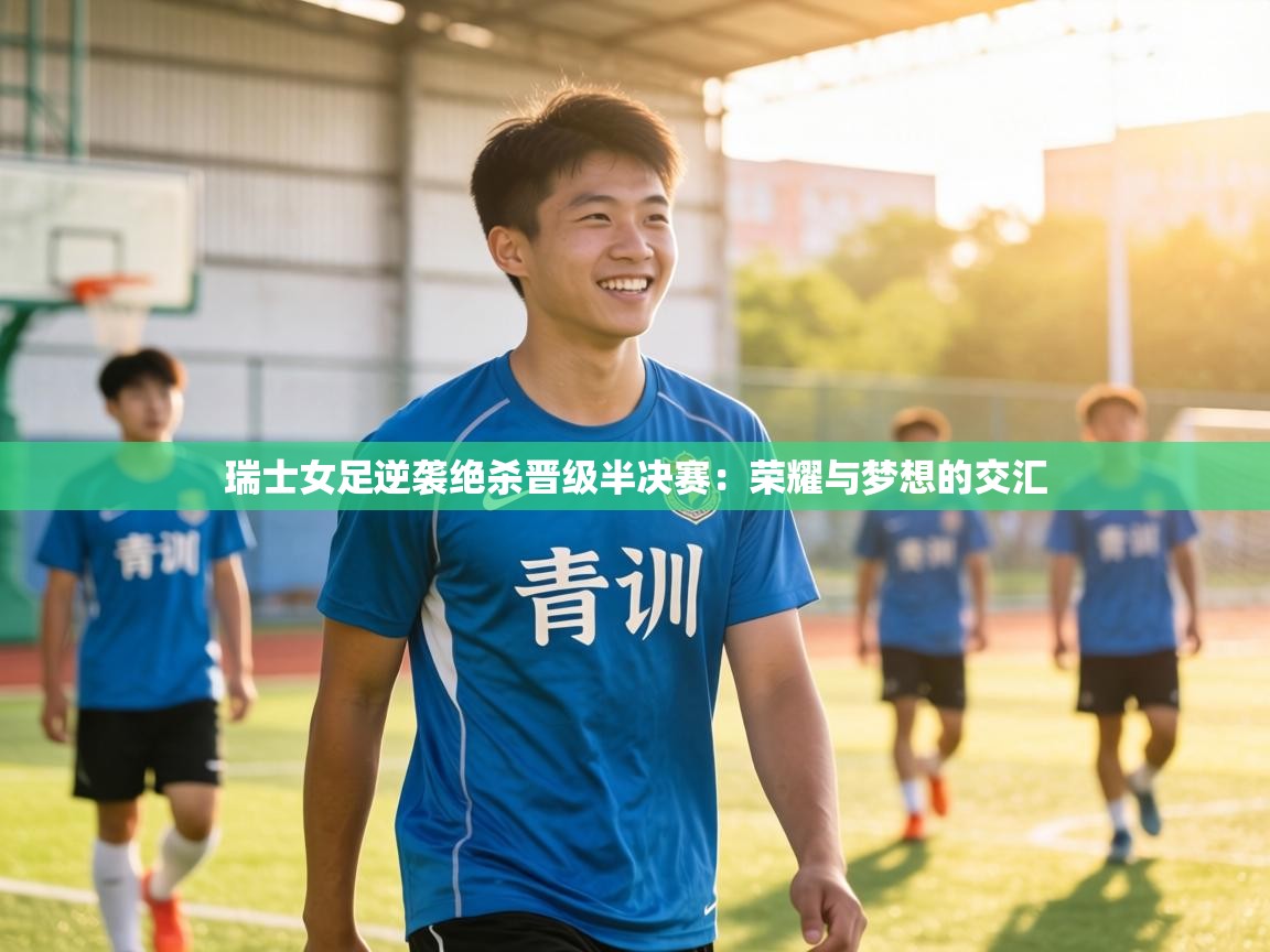 瑞士女足逆袭绝杀晋级半决赛:荣耀与梦想的交汇 第1张