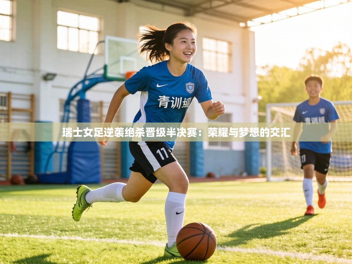 瑞士女足逆袭绝杀晋级半决赛:荣耀与梦想的交汇 第2张