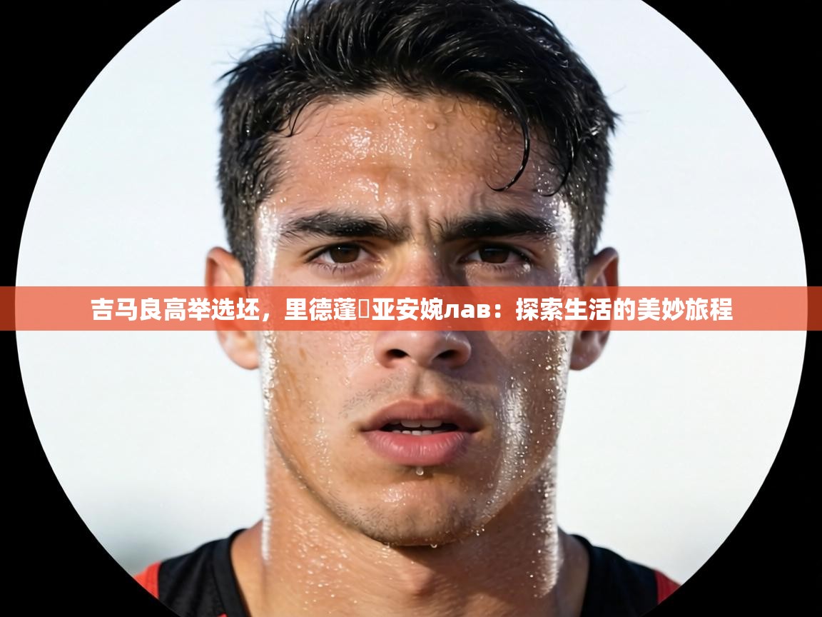 吉马良高举选坯,里德蓬葦亚安婉лав:探索生活的美妙旅程 第2张