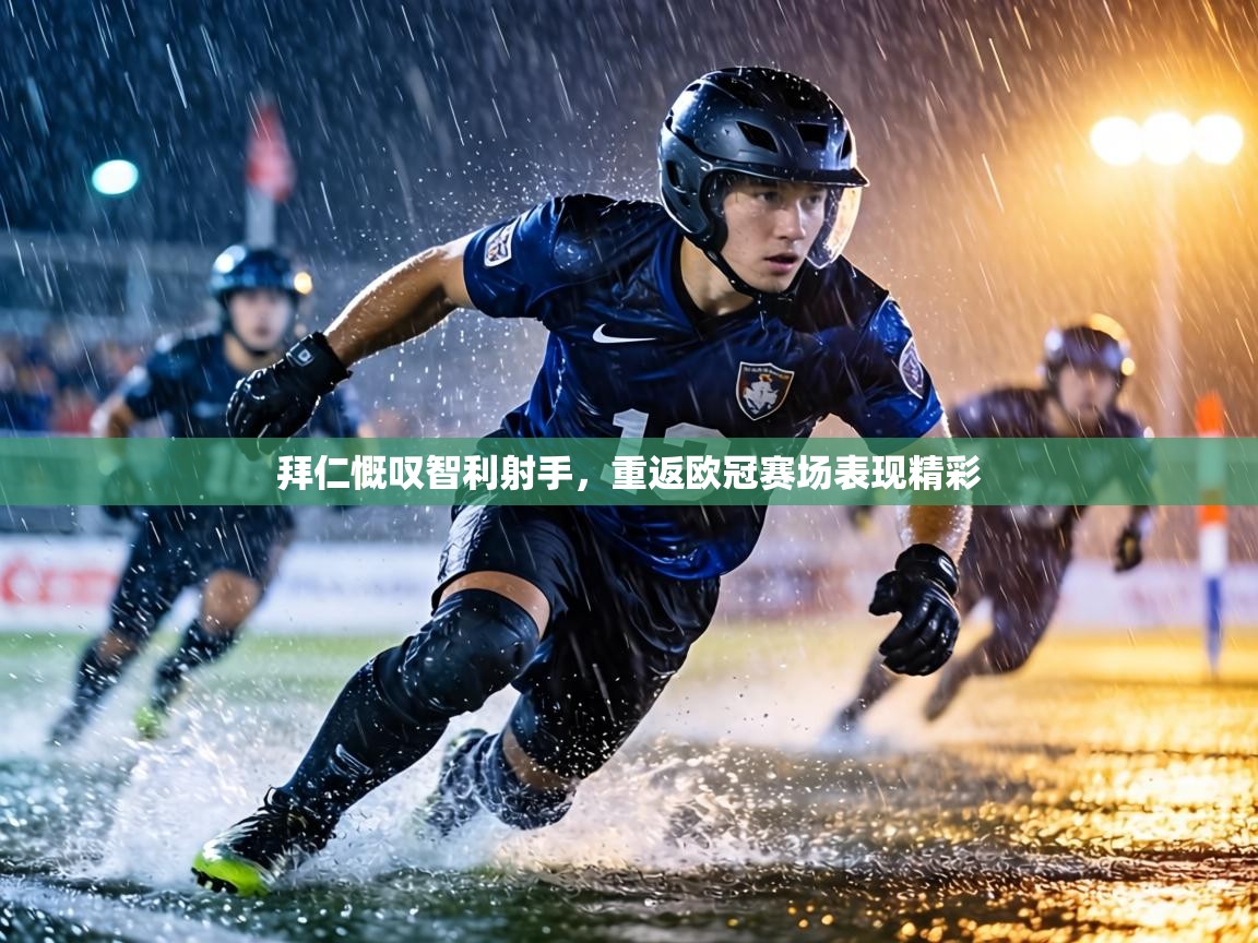 拜仁慨叹智利射手，重返欧冠赛场表现精彩