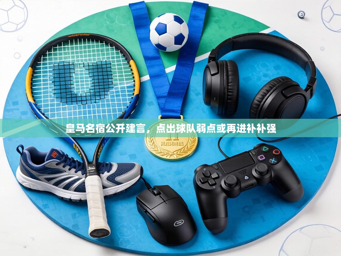 皇马名宿公开建言，点出球队弱点或再进补补强  第2张