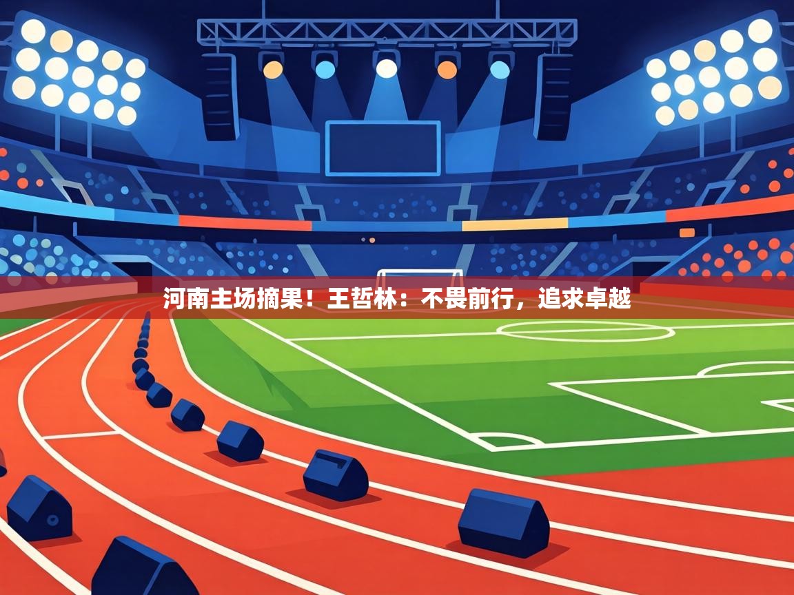 河南主场摘果！王哲林：不畏前行，追求卓越  第2张
