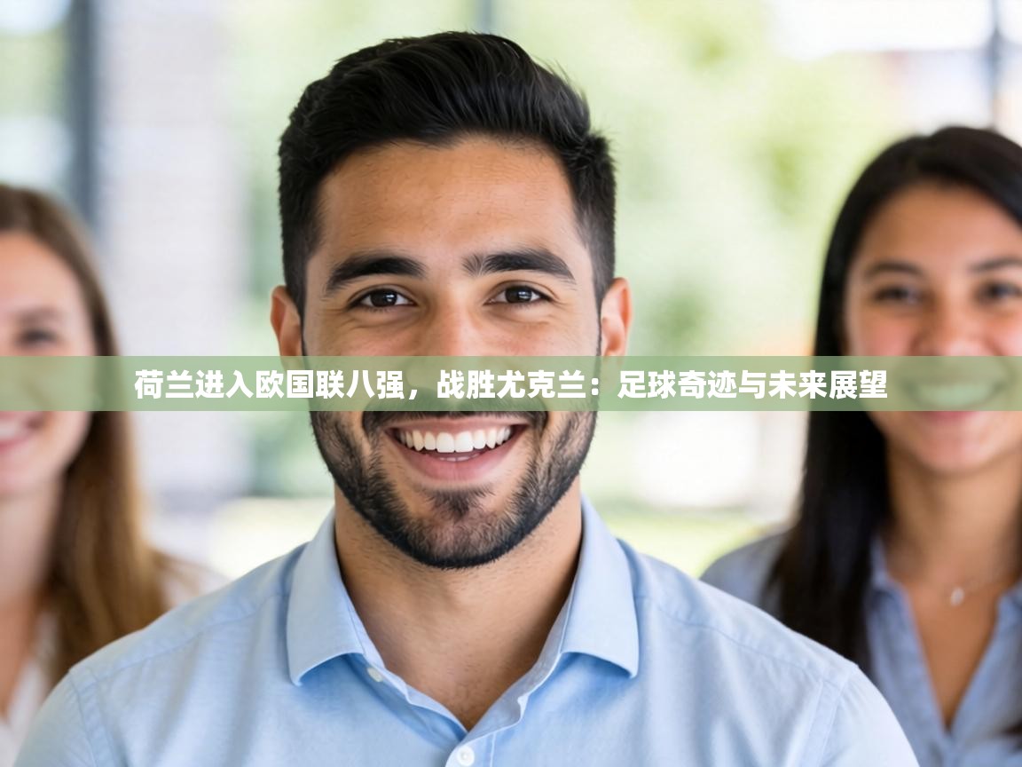 荷兰进入欧国联八强,战胜尤克兰:足球奇迹与未来展望 第1张