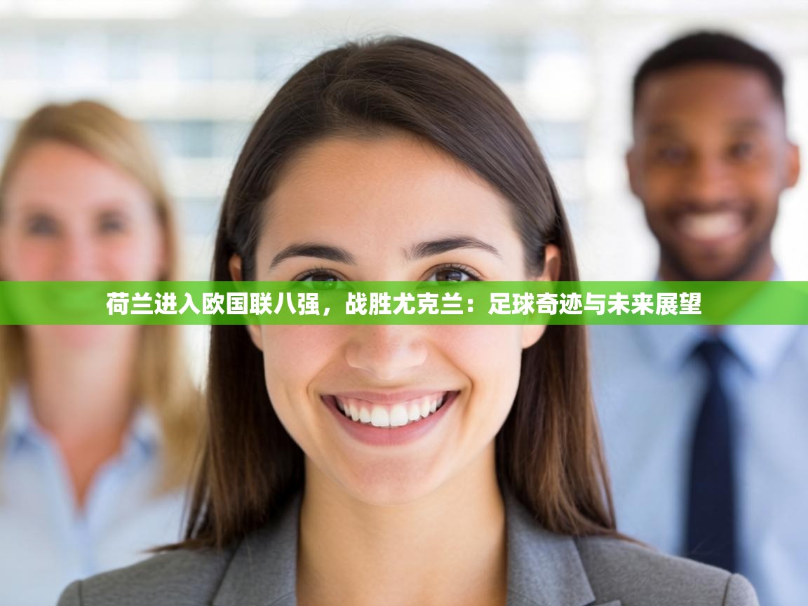 荷兰进入欧国联八强,战胜尤克兰:足球奇迹与未来展望 第2张